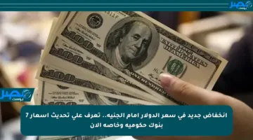 انخفاض جديد في سعر الدولار أمام الجنيه.. تعرف على تحديث أسعار 7 بنوك حكومية وخاصة الآن